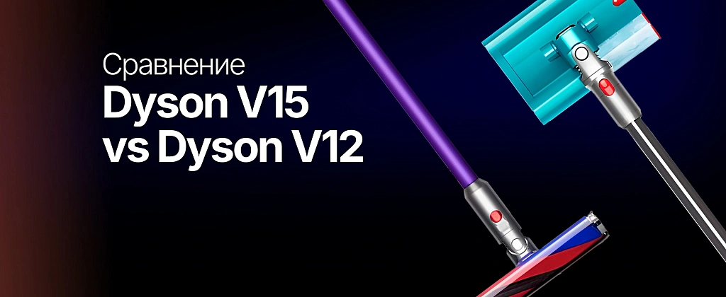 Dyson V15 vs V12: какой пылесос выбрать для разных типов уборки